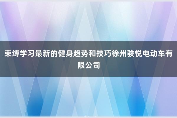 束缚学习最新的健身趋势和技巧徐州骏悦电动车有限公司